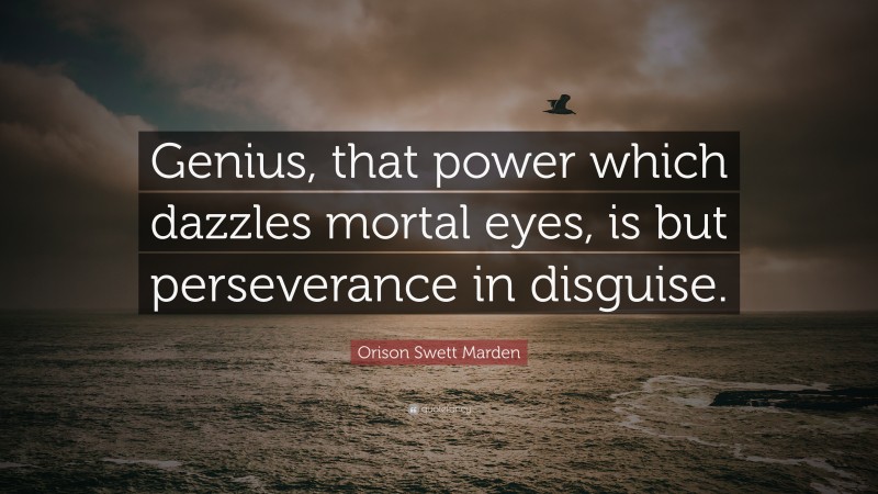 Orison Swett Marden Quote: “Genius, that power which dazzles mortal eyes, is but perseverance in disguise.”