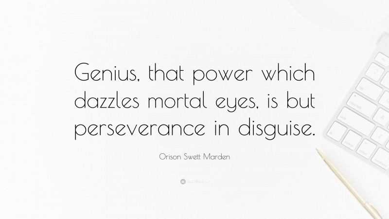 Orison Swett Marden Quote: “Genius, that power which dazzles mortal eyes, is but perseverance in disguise.”