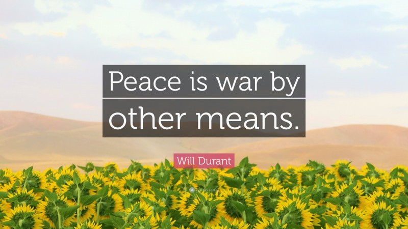 Will Durant Quote: “Peace is war by other means.”