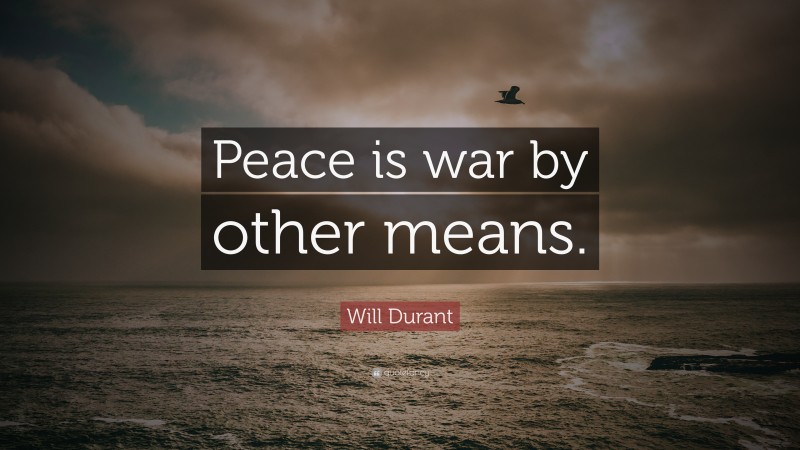 Will Durant Quote: “Peace is war by other means.”