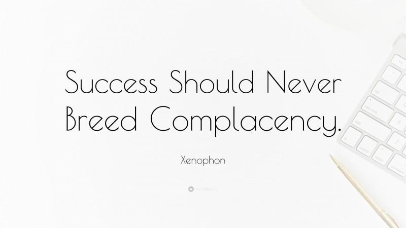 Xenophon Quote: “Success Should Never Breed Complacency.”