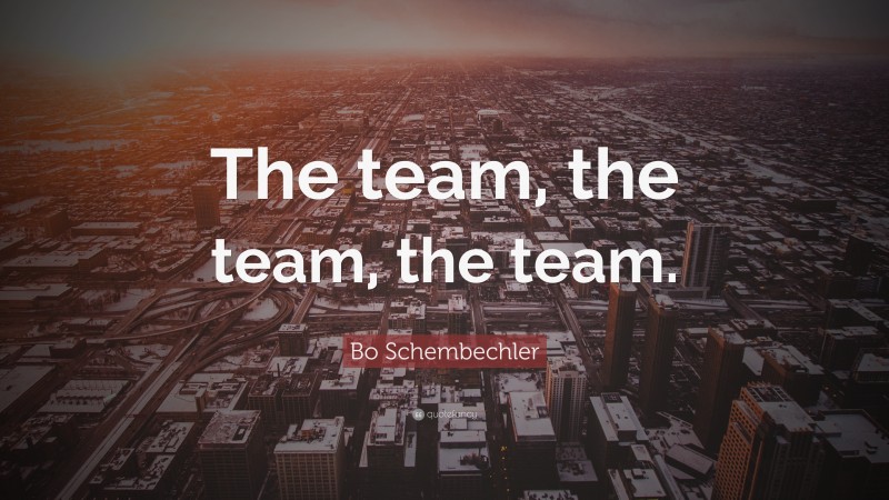 Bo Schembechler Quote: “The team, the team, the team.”