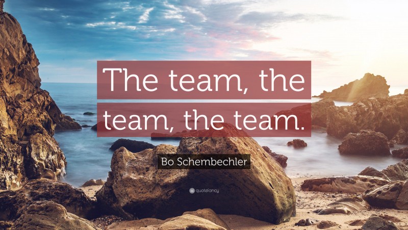 Bo Schembechler Quote: “The team, the team, the team.”