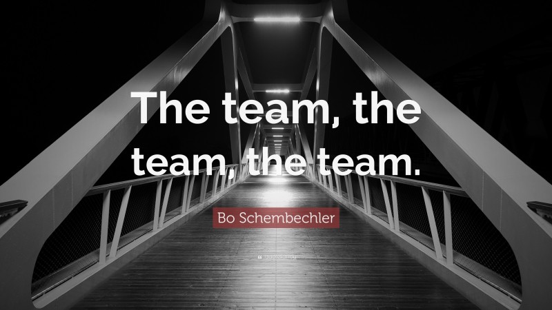 Bo Schembechler Quote: “The team, the team, the team.”