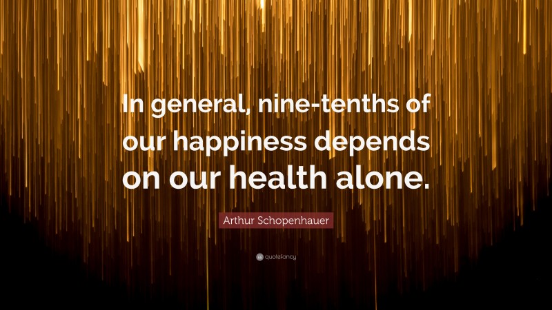 Arthur Schopenhauer Quote: “In general, nine-tenths of our happiness depends on our health alone.”