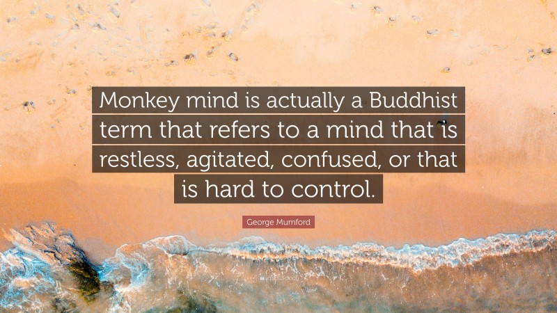 George Mumford Quote: “Monkey mind is actually a Buddhist term that refers to a mind that is restless, agitated, confused, or that is hard to control.”