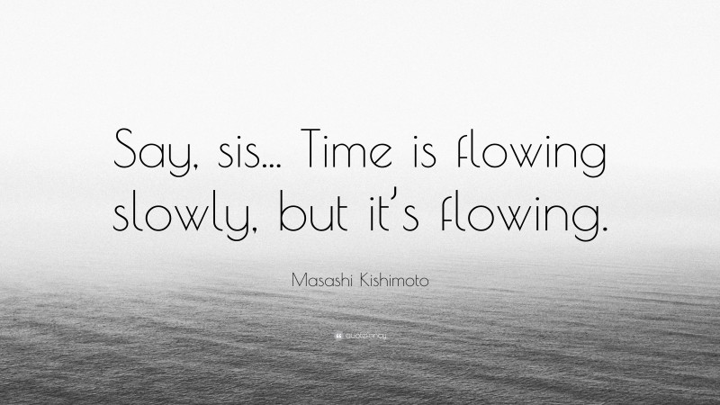 Masashi Kishimoto Quote: “Say, sis... Time is flowing slowly, but it’s flowing.”