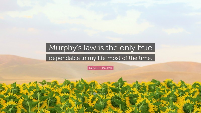 Laurell K. Hamilton Quote: “Murphy’s law is the only true dependable in my life most of the time.”