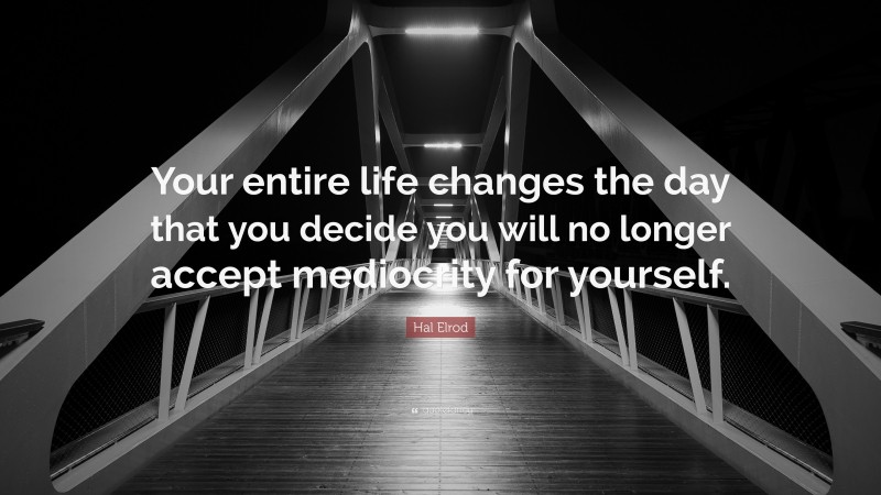 Hal Elrod Quote: “Your entire life changes the day that you decide you will no longer accept mediocrity for yourself.”