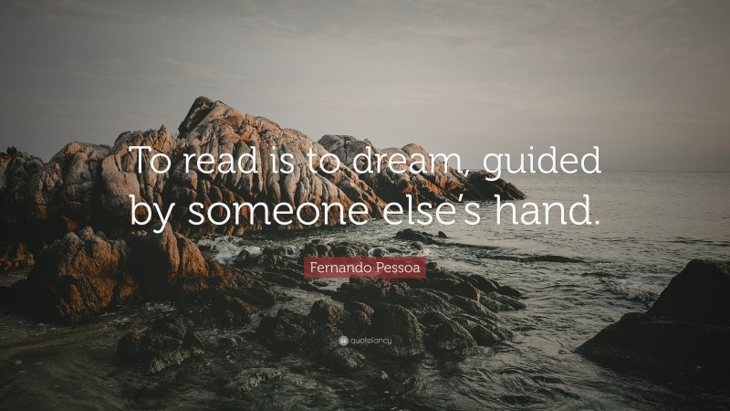 Fernando Pessoa Quote: “To read is to dream, guided by someone else’s hand.”
