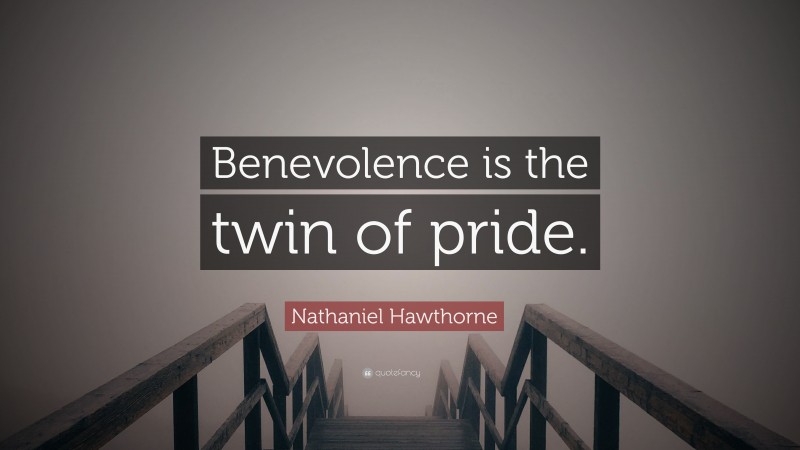 Nathaniel Hawthorne Quote: “Benevolence is the twin of pride.”