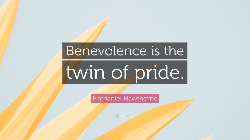 Nathaniel Hawthorne Quote: “Benevolence is the twin of pride.”