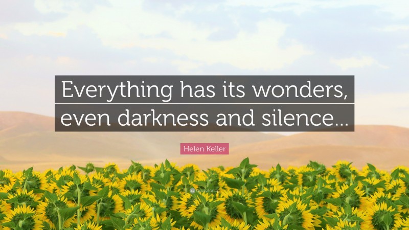 Helen Keller Quote: “Everything has its wonders, even darkness and silence...”