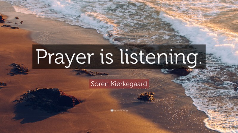 Soren Kierkegaard Quote: “Prayer is listening.”