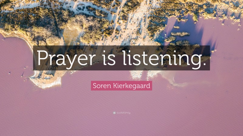 Soren Kierkegaard Quote: “Prayer is listening.”