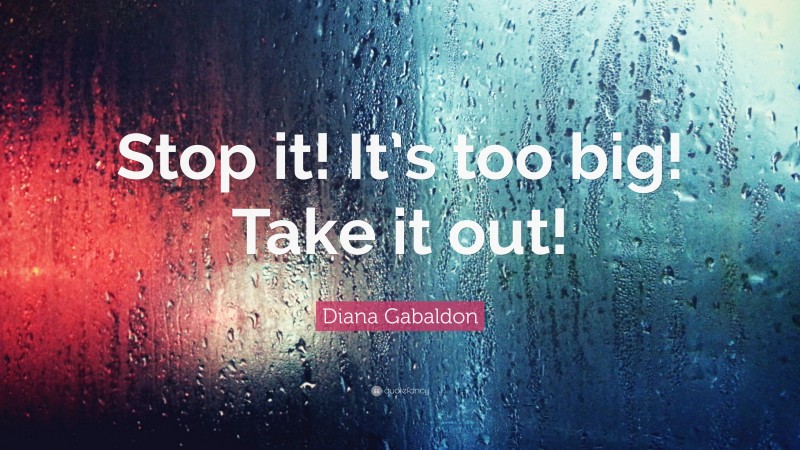 Diana Gabaldon Quote: “Stop it! It’s too big! Take it out!”