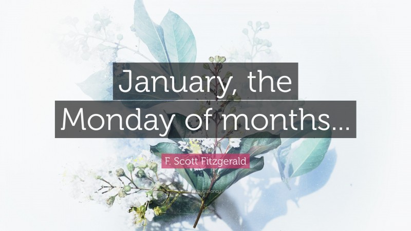 F. Scott Fitzgerald Quote: “January, the Monday of months...”
