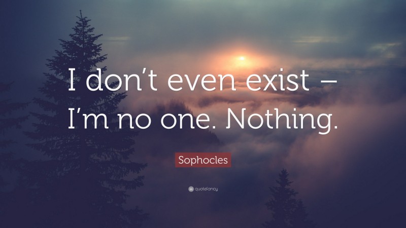 Sophocles Quote: “I don’t even exist – I’m no one. Nothing.”