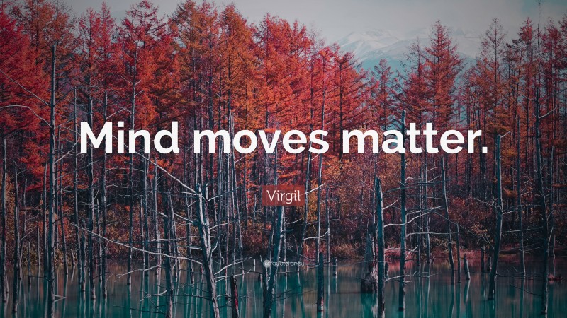 Virgil Quote: “Mind moves matter.”