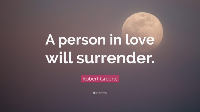 Robert Greene Quote: “A person in love will surrender.”