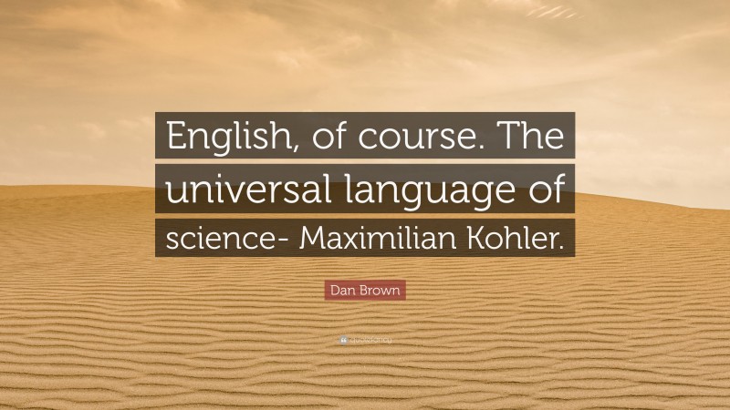 Dan Brown Quote: “English, of course. The universal language of science- Maximilian Kohler.”