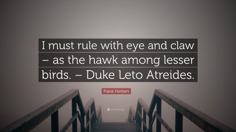 Frank Herbert Quote: “I must rule with eye and claw – as the hawk among lesser birds. – Duke Leto Atreides.”