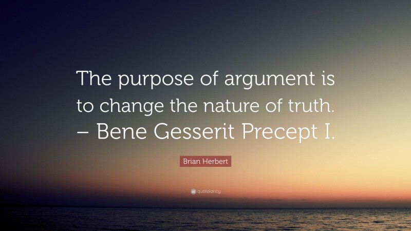Brian Herbert Quote: “The purpose of argument is to change the nature of truth. – Bene Gesserit Precept I.”