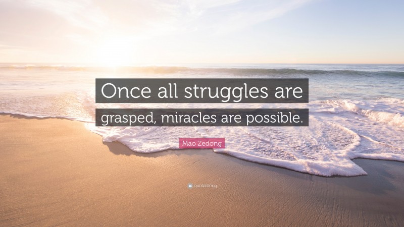Mao Zedong Quote: “Once all struggles are grasped, miracles are possible.”