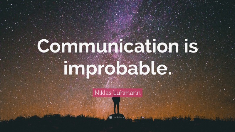 Niklas Luhmann Quote: “Communication is improbable.”