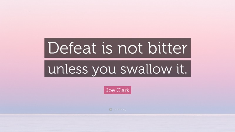 Joe Clark Quote: “Defeat is not bitter unless you swallow it.”