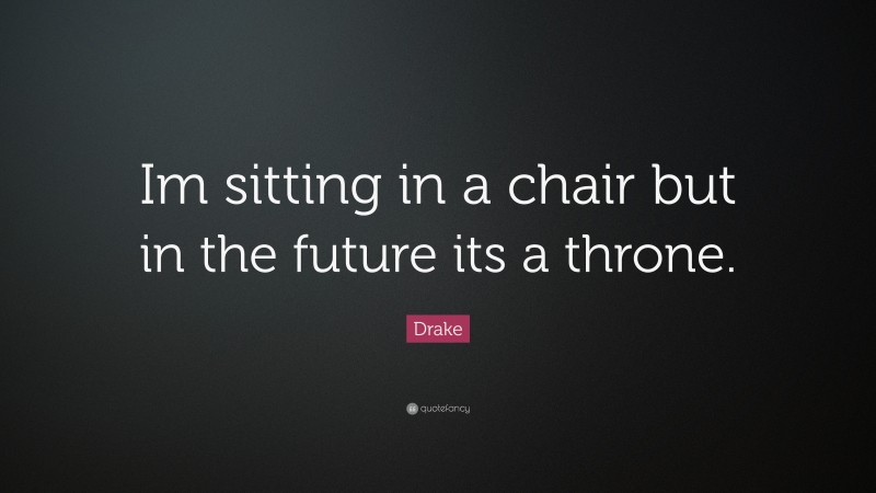 Drake Quote: “Im sitting in a chair but in the future its a throne.”