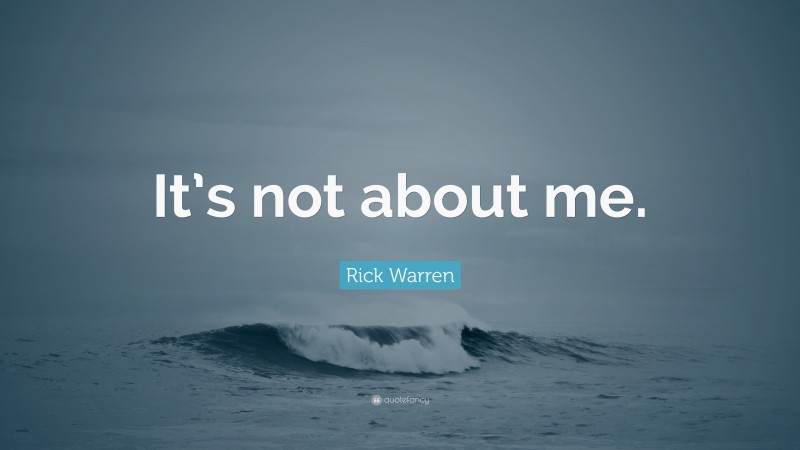 Rick Warren Quote: “It’s not about me.”