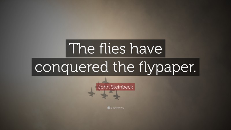 John Steinbeck Quote: “The flies have conquered the flypaper.”