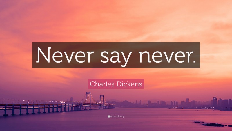 Charles Dickens Quote: “Never say never.”