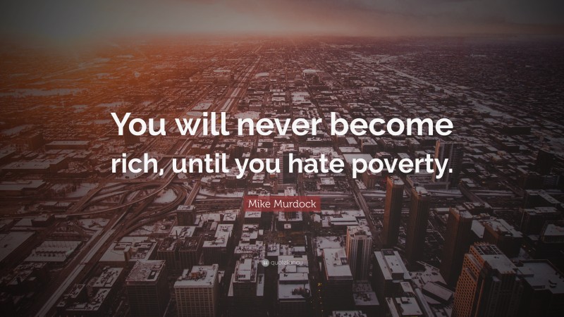 Mike Murdock Quote: “You will never become rich, until you hate poverty.”
