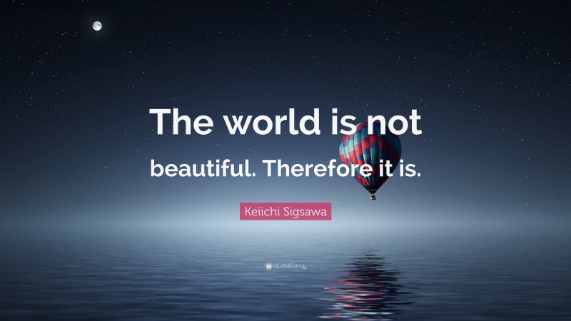 Keiichi Sigsawa Quote: “The world is not beautiful. Therefore it is.”