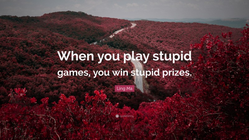 Ling Ma Quote: “When you play stupid games, you win stupid prizes.”