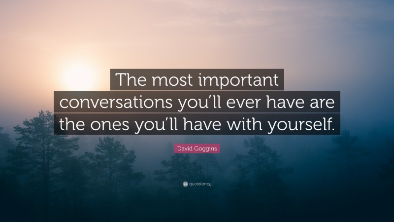 David Goggins Quote: “The most important conversations you’ll ever have ...