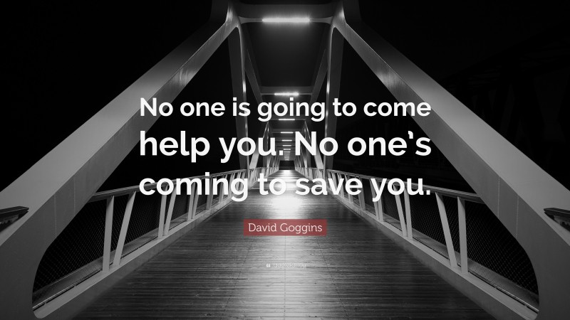 David Goggins Quote: “No one is going to come help you. No one’s coming ...