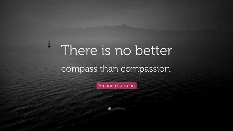 Amanda Gorman Quote: “There is no better compass than compassion.”