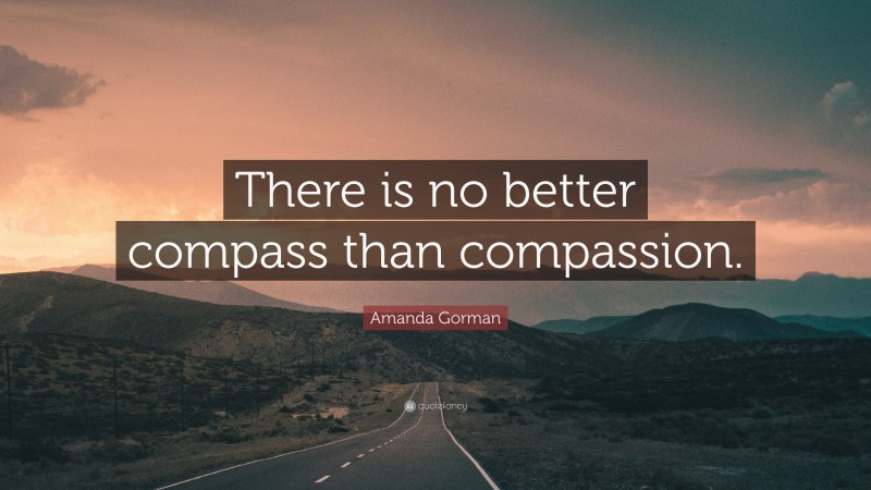 Amanda Gorman Quote: “There is no better compass than compassion.”