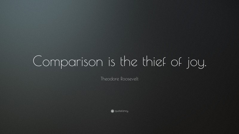 Theodore Roosevelt Quote “comparison Is The Thief Of Joy ”