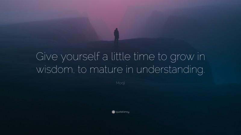 Mooji Quote: “Give yourself a little time to grow in wisdom, to mature in understanding.”
