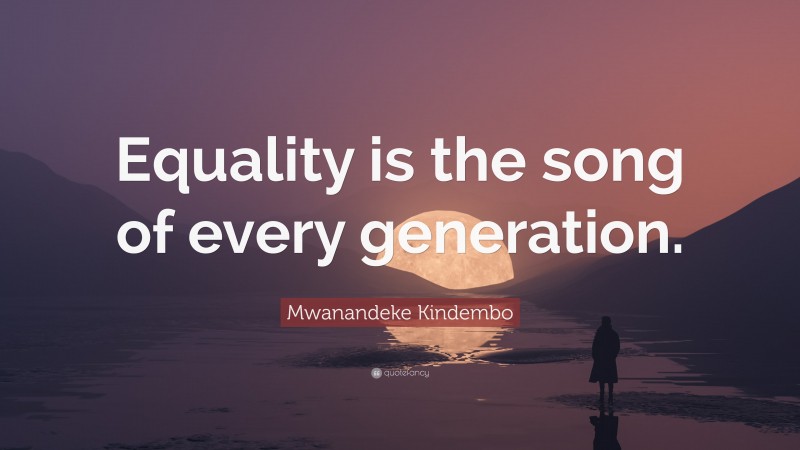 Mwanandeke Kindembo Quote: “Equality is the song of every generation.”