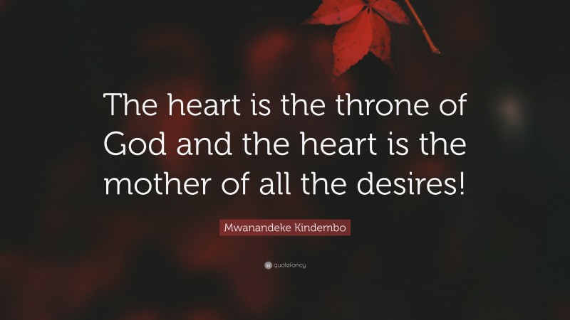 Mwanandeke Kindembo Quote: “The heart is the throne of God and the heart is the mother of all the desires!”