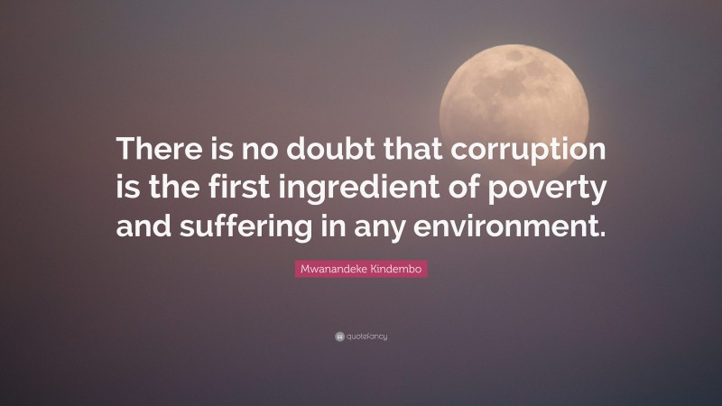 Mwanandeke Kindembo Quote: “There is no doubt that corruption is the first ingredient of poverty and suffering in any environment.”