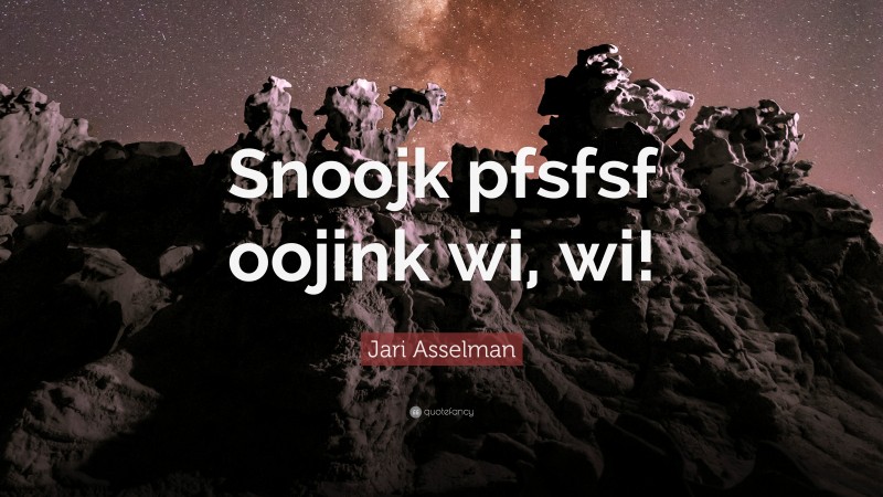 Jari Asselman Quote: “Snoojk pfsfsf oojink wi, wi!”