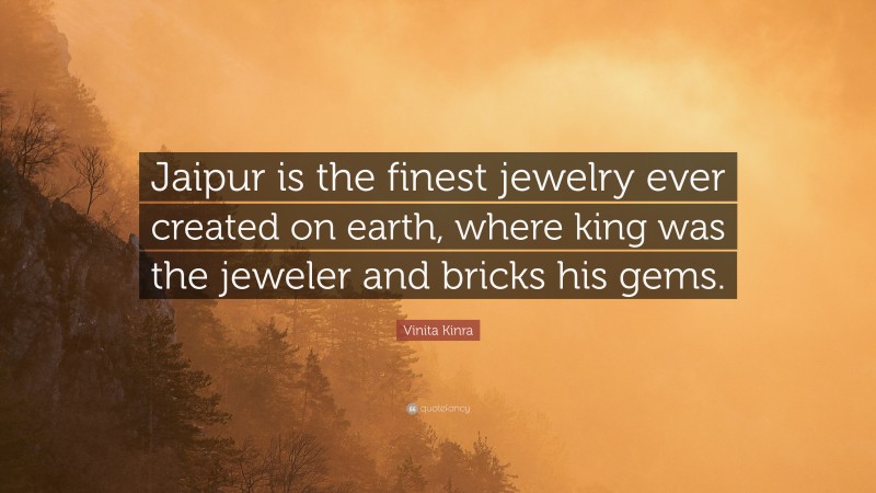 Vinita Kinra Quote: “Jaipur is the finest jewelry ever created on earth, where king was the jeweler and bricks his gems.”
