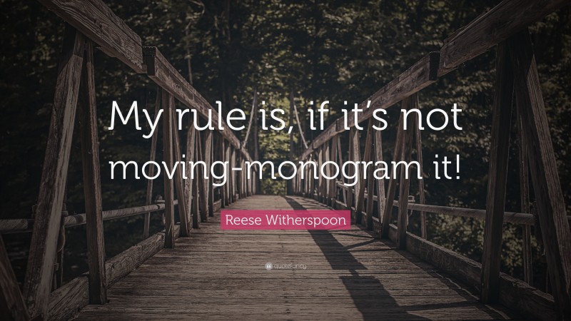 Reese Witherspoon Quote: “My rule is, if it’s not moving-monogram it!”