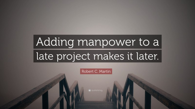 Robert C. Martin Quote: “Adding manpower to a late project makes it later.”